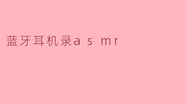 使用蓝牙耳机录制ASMR效果好吗?****