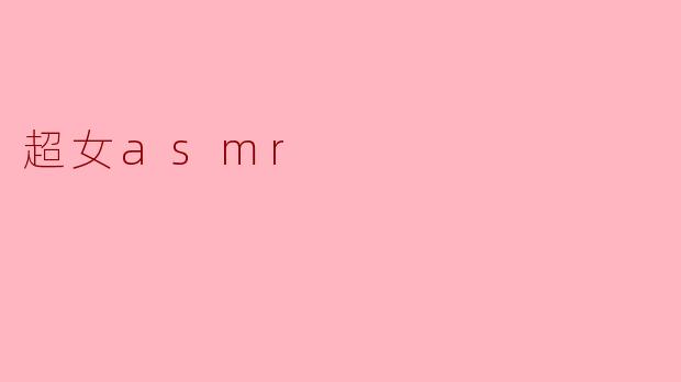### 超女ASMR:声音的魅力与心灵的共鸣