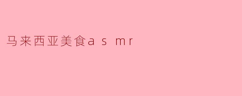 ### 探索马来西亚美食的ASMR魅力