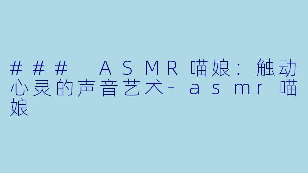 ### ASMR喵娘：触动心灵的声音艺术-asmr喵娘