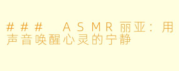 ### ASMR丽亚：用声音唤醒心灵的宁静