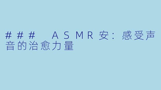 ### ASMR安：感受声音的治愈力量