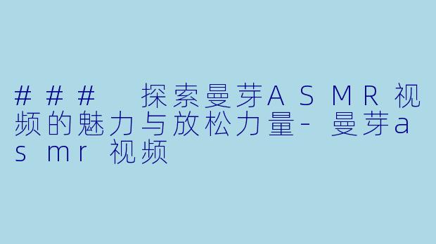 ### 探索曼芽ASMR视频的魅力与放松力量