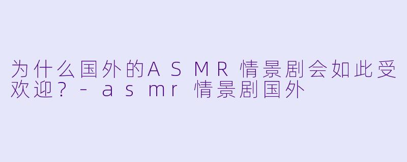 为什么国外的ASMR情景剧会如此受欢迎?
