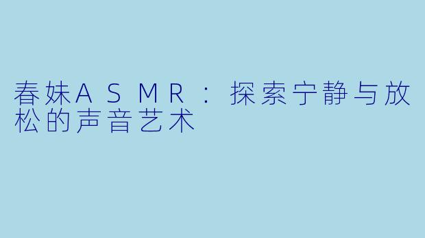 春妹ASMR:探索宁静与放松的声音艺术