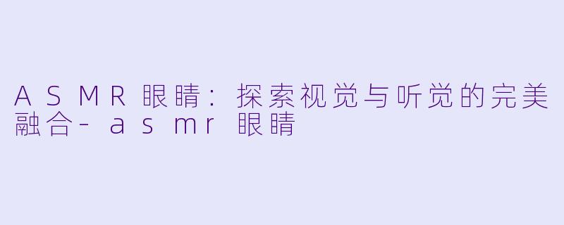 ASMR眼睛:探索视觉与听觉的完美融合