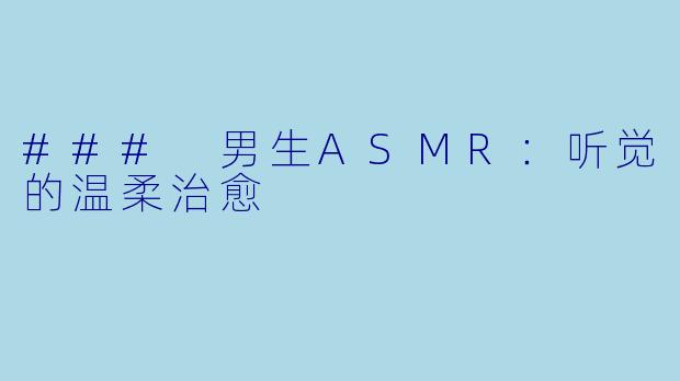 ### 男生ASMR：听觉的温柔治愈