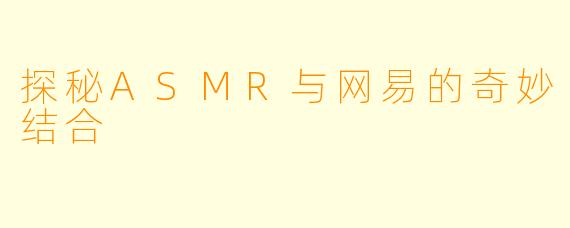探秘ASMR与网易的奇妙结合