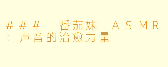 ### 番茄妹 ASMR：声音的治愈力量