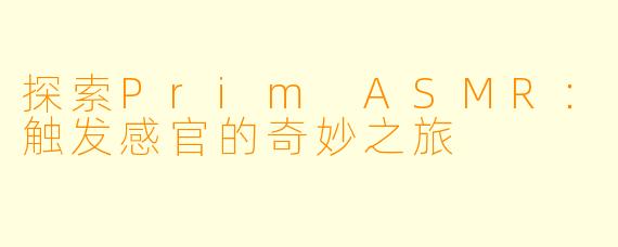 探索Prim ASMR：触发感官的奇妙之旅