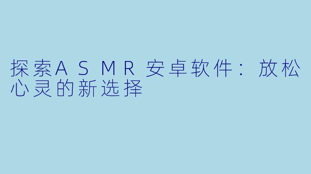 探索ASMR安卓软件：放松心灵的新选择