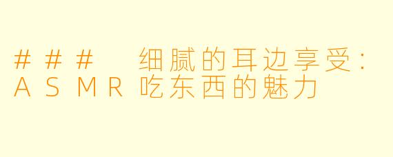 ### 细腻的耳边享受：ASMR吃东西的魅力