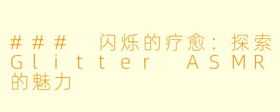 ### 闪烁的疗愈：探索Glitter ASMR的魅力