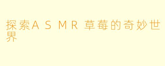 探索ASMR草莓的奇妙世界