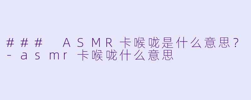 ### ASMR卡喉咙是什么意思?