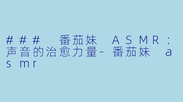 ### 番茄妹 ASMR:声音的治愈力量