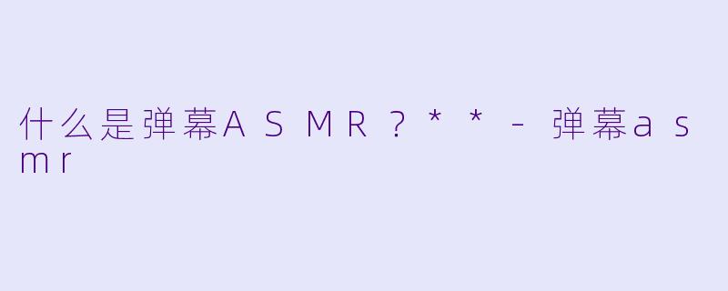 什么是弹幕ASMR?**