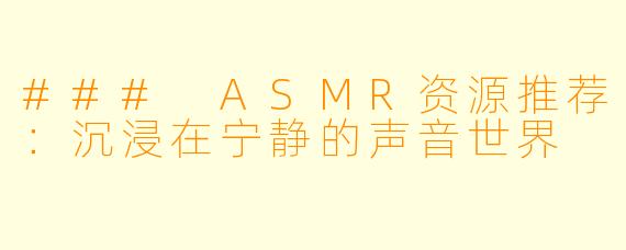### ASMR资源推荐：沉浸在宁静的声音世界