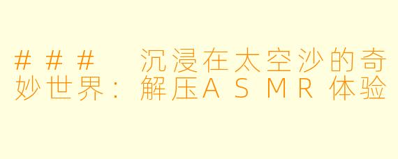 ### 沉浸在太空沙的奇妙世界：解压ASMR体验