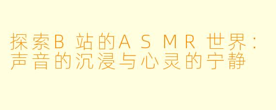 探索B站的ASMR世界：声音的沉浸与心灵的宁静
