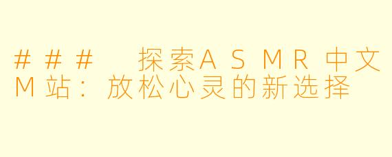 ### 探索ASMR中文M站：放松心灵的新选择