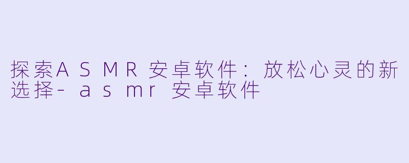 探索ASMR安卓软件:放松心灵的新选择