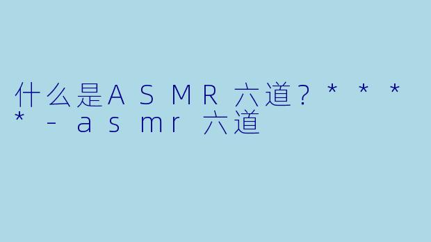 什么是ASMR六道?****