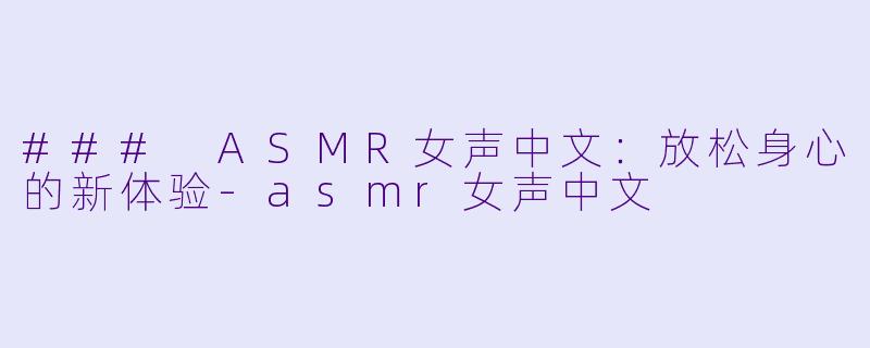 ### ASMR女声中文:放松身心的新体验