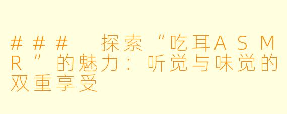 ### 探索“吃耳ASMR”的魅力：听觉与味觉的双重享受