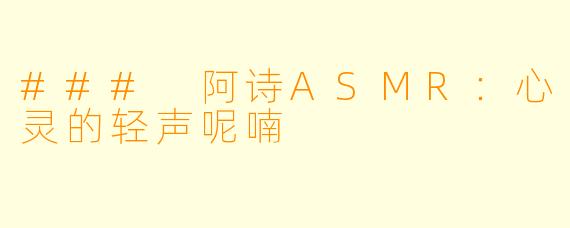 ### 阿诗ASMR：心灵的轻声呢喃