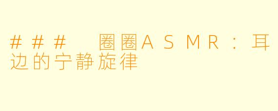 ### 圈圈ASMR：耳边的宁静旋律