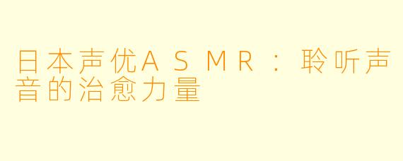 日本声优ASMR：聆听声音的治愈力量