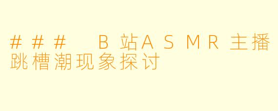 ### B站ASMR主播跳槽潮现象探讨
