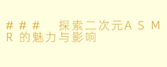 ### 探索二次元ASMR的魅力与影响