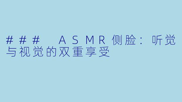 ### ASMR侧脸：听觉与视觉的双重享受