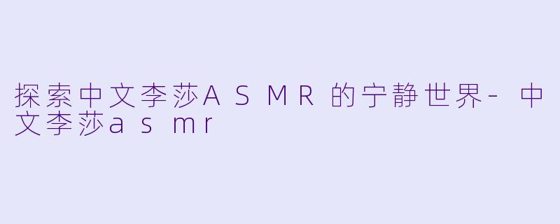 探索中文李莎ASMR的宁静世界