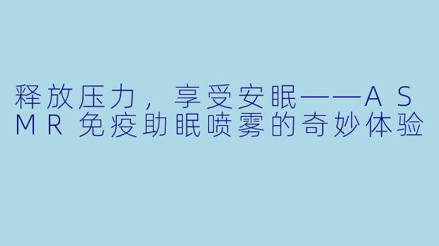 释放压力,享受安眠——ASMR免疫助眠喷雾的奇妙体验