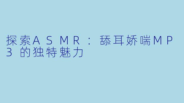 探索ASMR:舔耳娇喘MP3的独特魅力