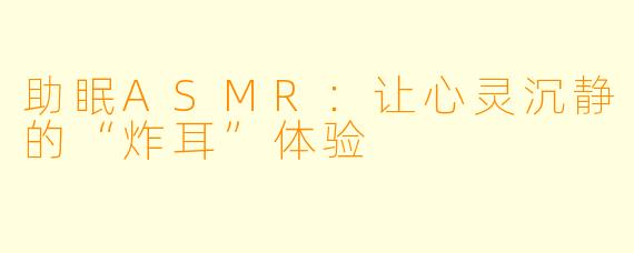 助眠ASMR：让心灵沉静的“炸耳”体验