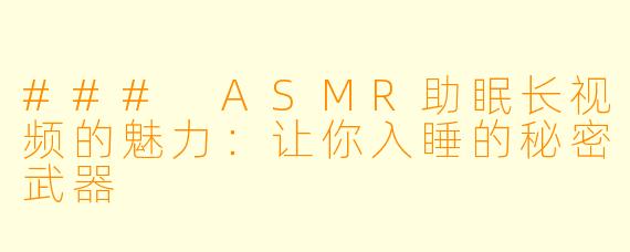 ### ASMR助眠长视频的魅力：让你入睡的秘密武器