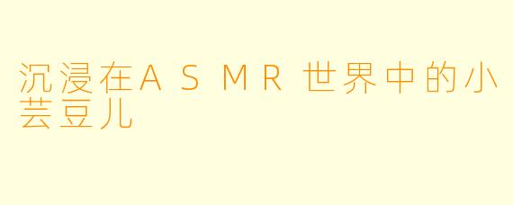 沉浸在ASMR世界中的小芸豆儿