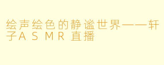绘声绘色的静谧世界——轩子ASMR直播