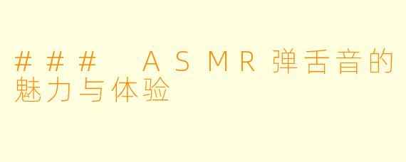 ### ASMR弹舌音的魅力与体验
