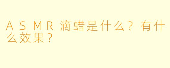ASMR滴蜡是什么?有什么效果?