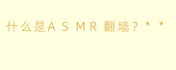 什么是ASMR翻墙?**