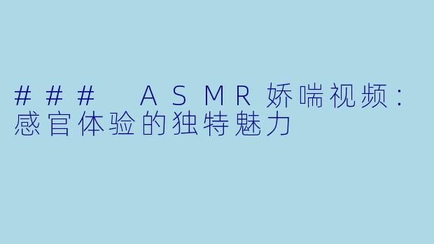 ### ASMR娇喘视频:感官体验的独特魅力