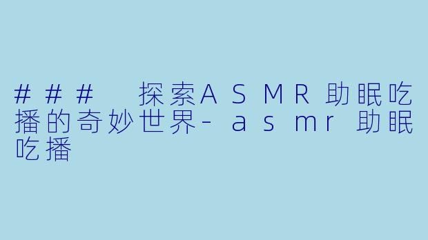 ### 探索ASMR助眠吃播的奇妙世界