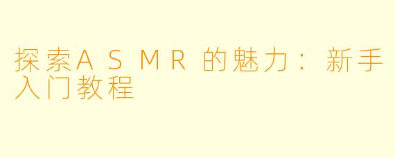 探索ASMR的魅力：新手入门教程