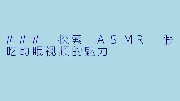 ### 探索 ASMR 假吃助眠视频的魅力