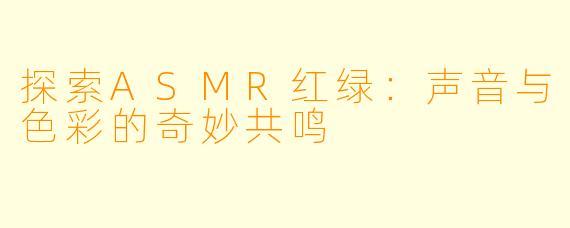 探索ASMR红绿:声音与色彩的奇妙共鸣